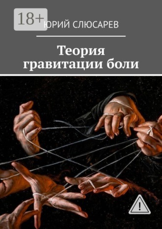 Юрий Антонович Слюсарев. Теория гравитации боли. Всё, что я видел, хотел бы не видеть