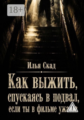 Илья Скад. Как выжить, спускаясь в подвал, если ты в фильме ужасов
