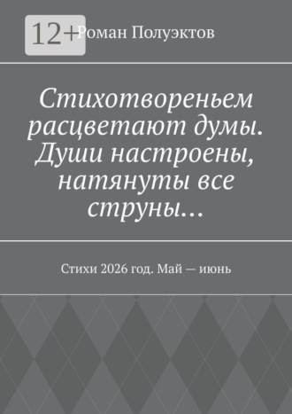 Роман Полуэктов. Стихотвореньем расцветают думы. Души настроены, натянуты все струны… Стихи 2026 год. Май — июнь