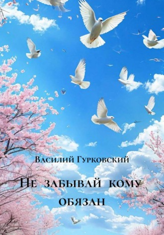 Василий Гурковский. Не забывай кому обязан