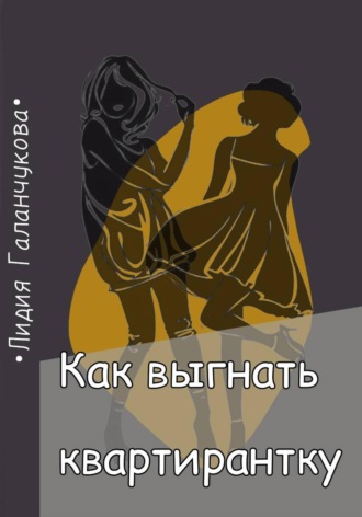 Галанчукова Лидия. Как выгнать квартирантку