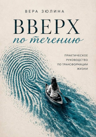 . Вверх по течению. Практическое руководство по трансформации жизни