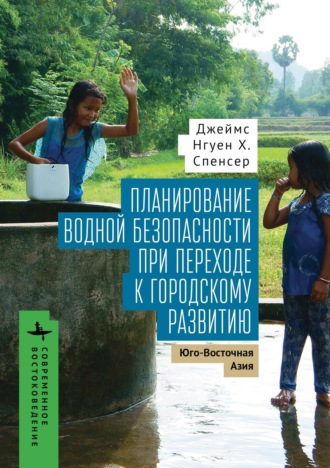 Джеймс Нгуен Х. Спенсер. Планирование водной безопасности при переходе к городскому развитию. Юго-Восточная Азия