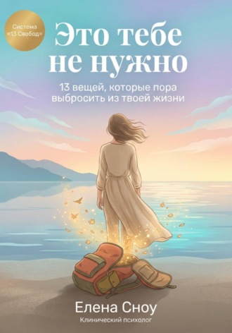 Елена Сноу. Это тебе не нужно: 13 вещей, которые пора выбросить из твоей жизни