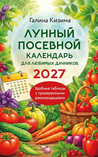 Галина Кизима. Лунный посевной календарь для любимых дачников 2027
