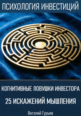 Виталий Гурьев. Когнитивные ловушки инвестора: 25 искажений мышления