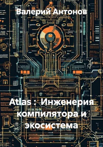 Валерий Антонов. Atlas :  Инженерия компилятора и экосистема