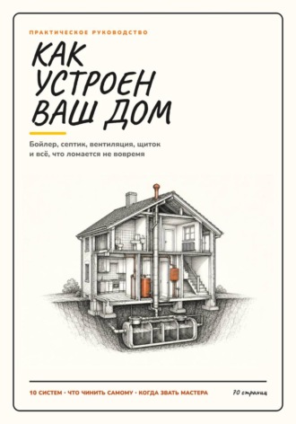 Андрей Александрович Стариков. Как устроен ваш дом: бойлер, септик, вентиляция, щиток и всё, что ломается не вовремя.