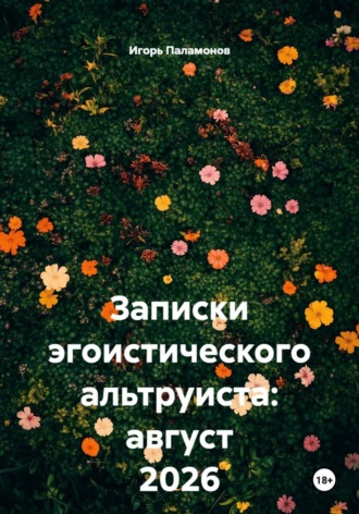Игорь Юрьевич Паламонов. Записки эгоистического альтруиста: август 2026
