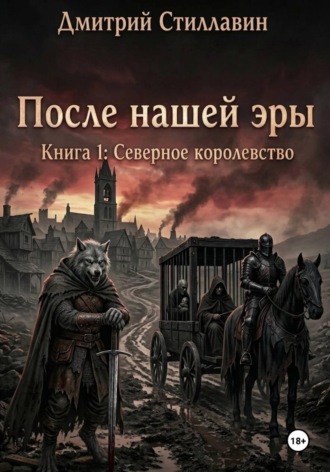 Дмитрий Стиллавин (Лактюхин). ПОСЛЕ НАШЕЙ ЭРЫ. КНИГА 1: СЕВЕРНОЕ КОРОЛЕВСТВО