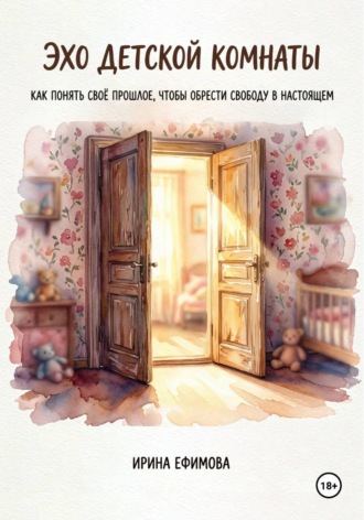 Ирина Ефимова. «Эхо детской комнаты.  Как понять своё прошлое, чтобы обрести свободу в настоящем»
