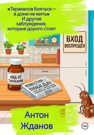 Антон Жданов. «Тараканов бояться — в доме не жить» И другие заблуждения, которые дорого стоят.