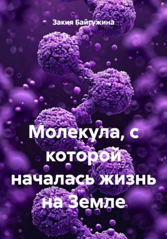 Закия Байгужина. Молекула, с которой началась жизнь на Земле
