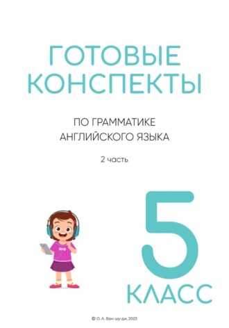 Ольга Ван-Шу-Ди. Готовые конспекты по английской грамматике для 5 класса. 2 часть