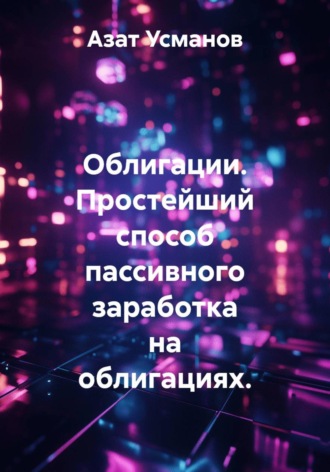 Азат Ансарович Усманов. Облигации. Простейший способ пассивного заработка на облигациях