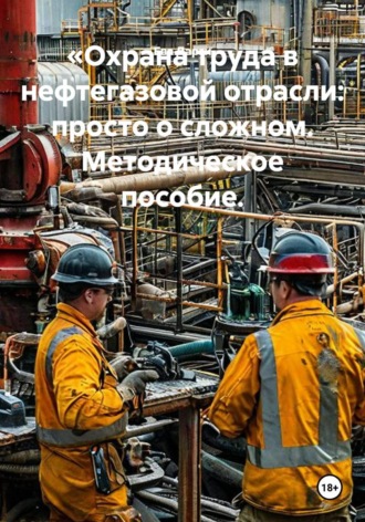 Ева Дарги. Охрана труда в нефтегазовой отрасли: просто о сложном. Методическое пособие