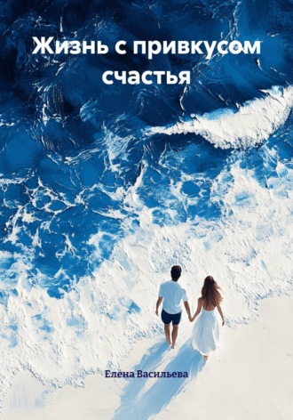 Елена Васильева. Жизнь с привкусом счастья