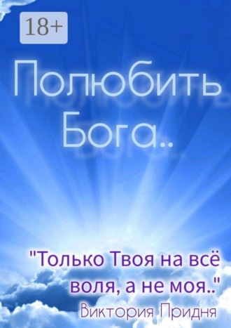 Виктория Придня. Полюбить Бога. «Только Твоя на всё воля, а не моя»..