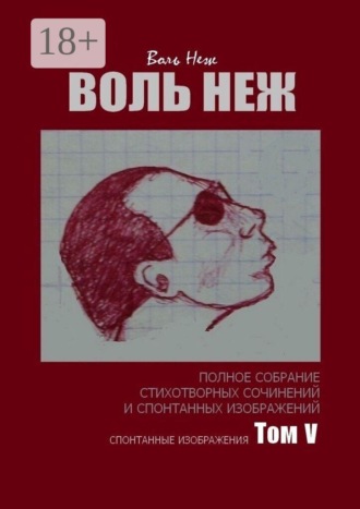 Воль Неж. Воль Неж. Полное собрание стихотворных сочинений и спонтанных изображений. Том V