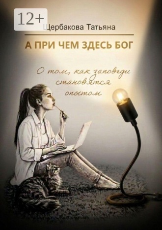 Татьяна Щербакова. А при чем здесь Бог. О том, как заповеди становятся опытом