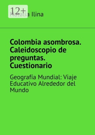 Natalia Ilina. Colombia asombrosa. Caleidoscopio de preguntas. Cuestionario. Geografía Mundial: Viaje Educativo Alrededor del Mundo