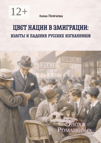 Анна Пейчева. Цвет нации в эмиграции: взлеты и падения русских изгнанников. Серия «Эпоха Романовых»