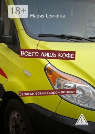 Мария Семкина. Всего лишь кофе. Записки врача скорой помощи