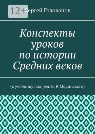Сергей Голованов. Конспекты уроков по истории Средних веков. К учебнику под ред. В. Р. Мединского