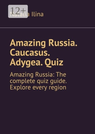 Natalia Ilina. Amazing Russia. Caucasus. Adygea. Quiz. Amazing Russia: The complete quiz guide. Explore every region