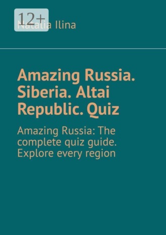 Natalia Ilina. Amazing Russia. Siberia. Altai Republic. Quiz. Amazing Russia: The complete quiz guide. Explore every region