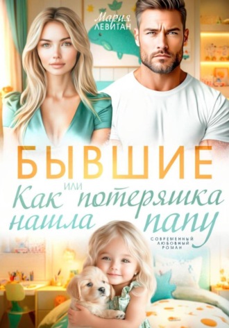 Мария Левитан. Бывшие. Или как потеряшка нашла папу