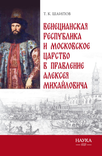 Т. К. Шаипов. Венецианская республика и Московское царство в правление Алексея Михайловича. Посольства Альберто Вимины и Ивана Чемоданова