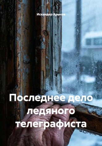 Искандер Арысов. Последнее дело ледяного телеграфиста