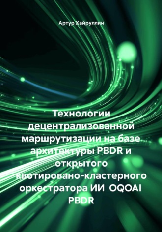 Артур Хайруллин. Технологии децентрализованной маршрутизации на базе архитектуры PBDR и открытого квотировано-кластерного оркестратора ИИ  OQOAI PBDR