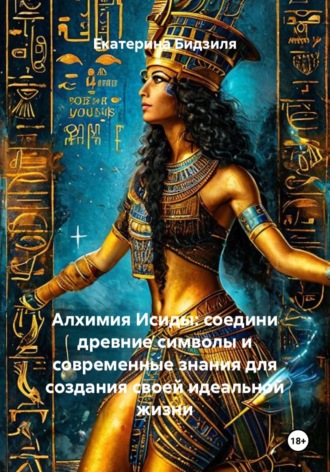 Екатерина Бидзиля. Алхимия Исиды: соедини древние символы и современные знания для создания своей идеальной жизни