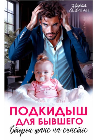 Мария Левитан. Подкидыш для бывшего. Второй шанс на счастье