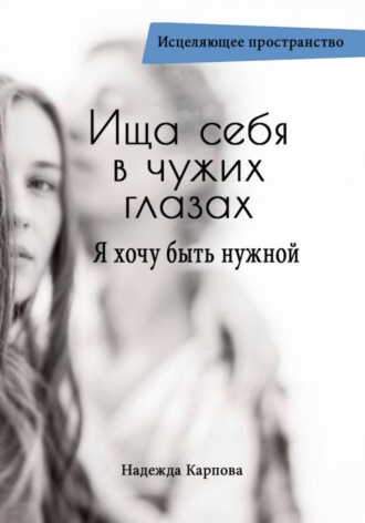 Надежда Карпова. Ища себя в чужих глазах. Я хочу быть нужной