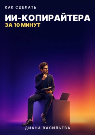 Диана Васильева. КАК СДЕЛАТЬ ИИ-КОПИРАЙТЕРА ЗА 10 МИНУТ