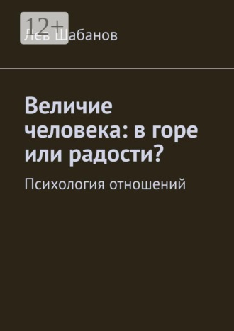Лев Александрович Шабанов. Величие человека: в горе или радости? Психология отношений