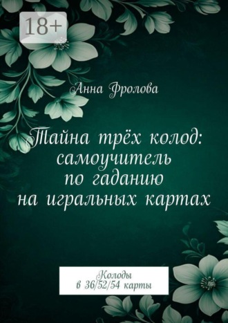 Анна Фролова. Тайна трёх колод: самоучитель по гаданию на игральных картах. Колоды в 36/52/54 карты