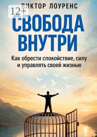 Виктор Лоуренс. Свобода внутри. Как обрести спокойствие, силу и управлять своей жизнью