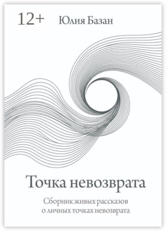 Юлия Базан. Точка невозврата. Сборник живых рассказов о личных точках невозврата