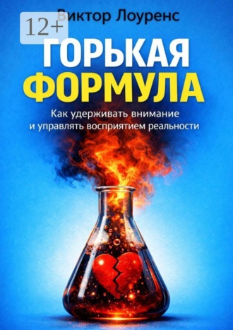 . Горькая формула. Как удерживать внимание и управлять восприятием реальности