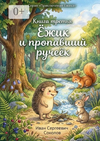 Иван Сергеевич Соколов. Ёжик и пропавший ручеёк. Книга 3. Серия «Приключения Ёжика»