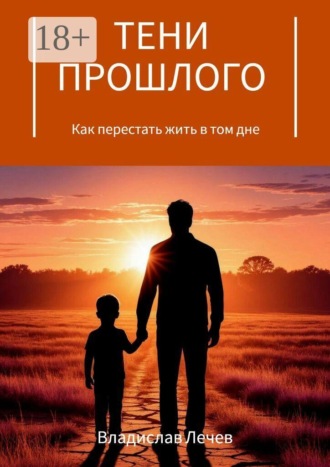 Владислав Лечев. Тени прошлого. Как перестать жить в том дне