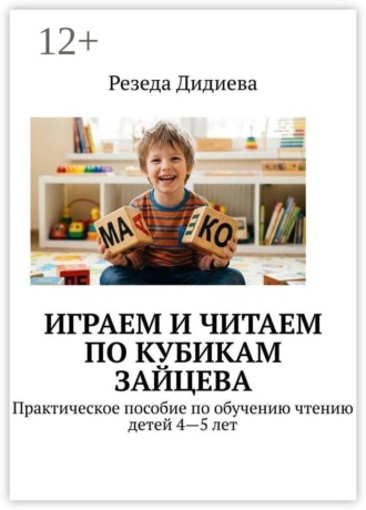 Резеда Дидиева. Играем и читаем по кубикам Зайцева. Практическое пособие по обучению чтению детей 4—5 лет