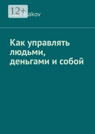 Ivan Isakov. Как управлять людьми, деньгами и собой