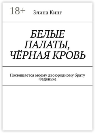 Элина Кинг. Белые палаты, чёрная кровь. Посвящается моему двоюродному брату Феденьке