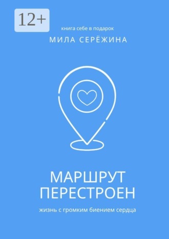 Мила Сережина. Маршрут перестроен. Жизнь с громким биением сердца