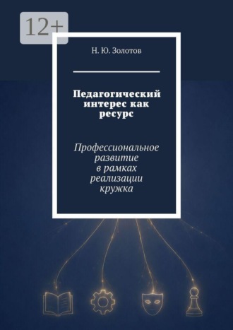 Н. Ю. Золотов. Педагогический интерес как ресурс. Профессиональное развитие в рамках реализации кружка